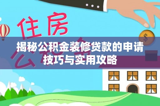 岳普湖揭秘公积金装修贷款的申请技巧与实用攻略