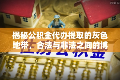 岳普湖揭秘公积金代办提取的灰色地带，合法与非法之间的博弈