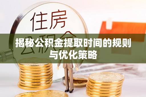 岳普湖揭秘公积金提取时间的规则与优化策略