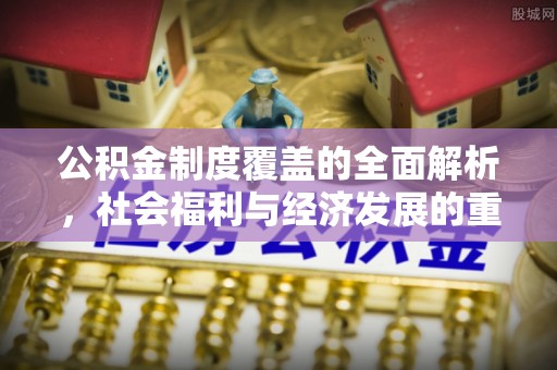 岳普湖公积金制度覆盖的全面解析，社会福利与经济发展的重要纽带