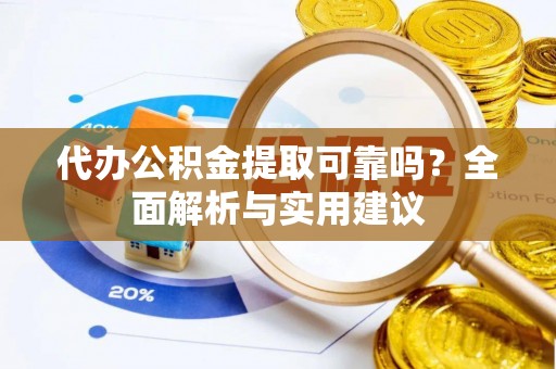岳普湖代办公积金提取可靠吗？全面解析与实用建议