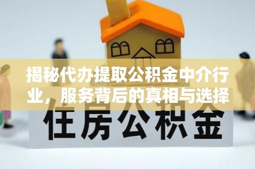 岳普湖揭秘代办提取公积金中介行业，服务背后的真相与选择指南