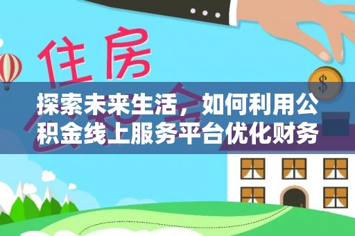 岳普湖探索未来生活，如何利用公积金线上服务平台优化财务管理