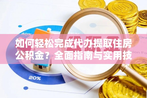 岳普湖如何轻松完成代办提取住房公积金？全面指南与实用技巧