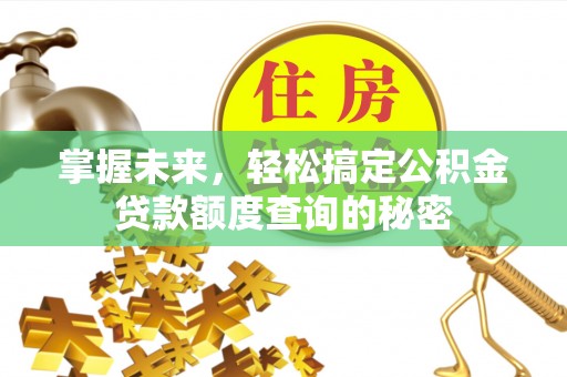 岳普湖掌握未来，轻松搞定公积金贷款额度查询的秘密