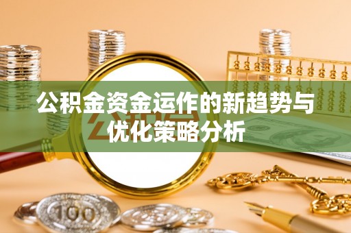 岳普湖公积金资金运作的新趋势与优化策略分析