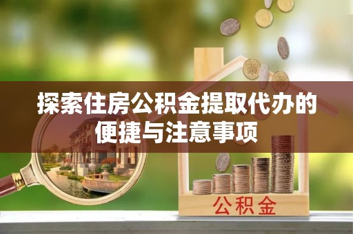岳普湖探索住房公积金提取代办的便捷与注意事项