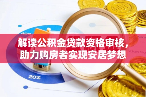 岳普湖解读公积金贷款资格审核，助力购房者实现安居梦想
