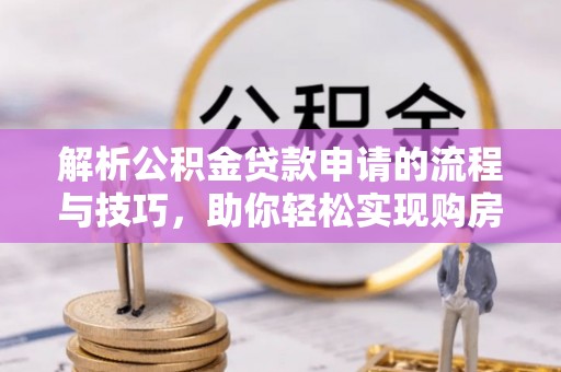 岳普湖解析公积金贷款申请的流程与技巧，助你轻松实现购房梦想