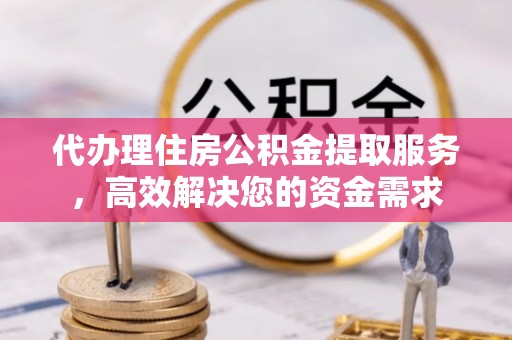 岳普湖代办理住房公积金提取服务，高效解决您的资金需求