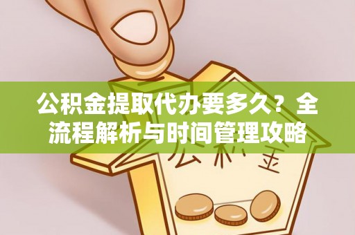 岳普湖公积金提取代办要多久？全流程解析与时间管理攻略