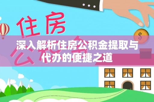 岳普湖深入解析住房公积金提取与代办的便捷之道