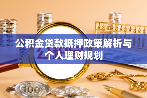 岳普湖公积金贷款抵押政策解析与个人理财规划