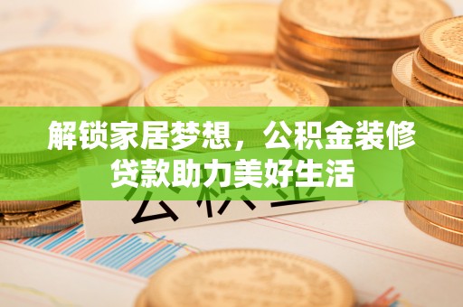 岳普湖解锁家居梦想，公积金装修贷款助力美好生活