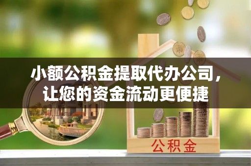 岳普湖小额公积金提取代办公司，让您的资金流动更便捷