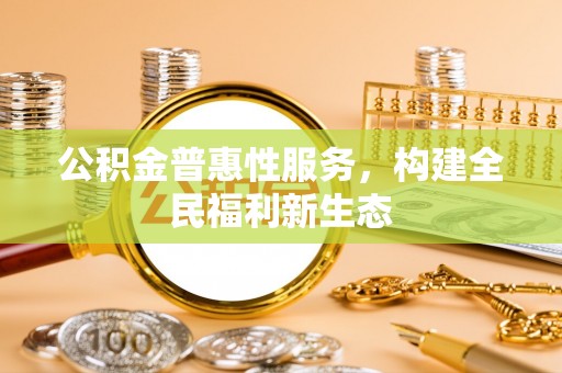 岳普湖公积金普惠性服务，构建全民福利新生态