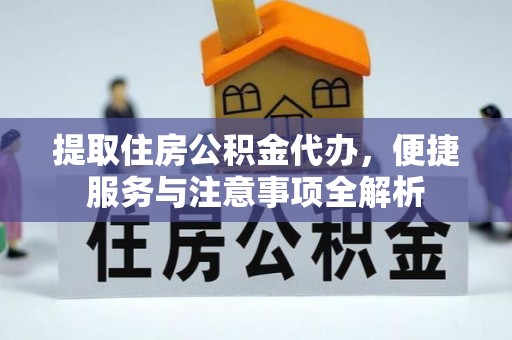 岳普湖提取住房公积金代办，便捷服务与注意事项全解析