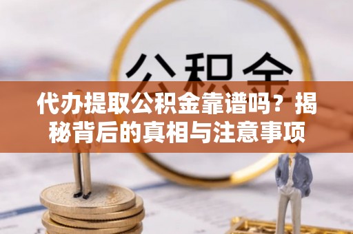 岳普湖代办提取公积金靠谱吗？揭秘背后的真相与注意事项
