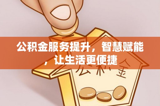 岳普湖公积金服务提升，智慧赋能，让生活更便捷