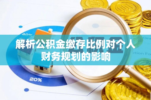 岳普湖解析公积金缴存比例对个人财务规划的影响