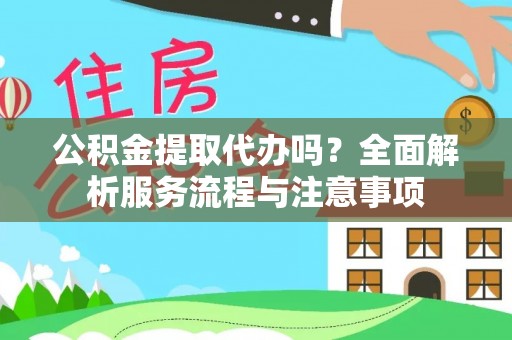 岳普湖公积金提取代办吗？全面解析服务流程与注意事项