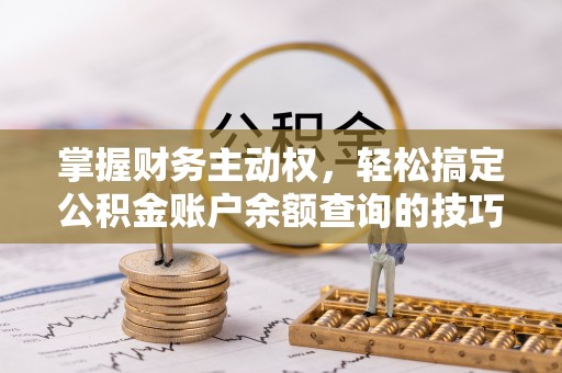 岳普湖掌握财务主动权，轻松搞定公积金账户余额查询的技巧与方法