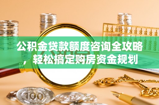 岳普湖公积金贷款额度咨询全攻略，轻松搞定购房资金规划