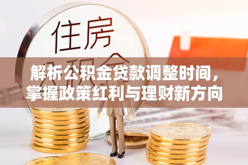岳普湖解析公积金贷款调整时间，掌握政策红利与理财新方向
