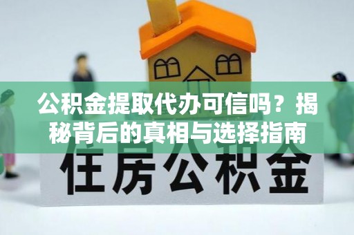 岳普湖公积金提取代办可信吗？揭秘背后的真相与选择指南