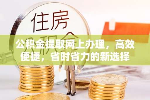 岳普湖公积金提取网上办理，高效便捷，省时省力的新选择