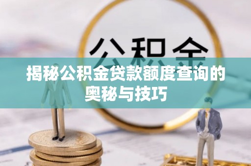 岳普湖揭秘公积金贷款额度查询的奥秘与技巧