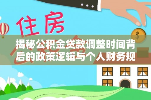 岳普湖揭秘公积金贷款调整时间背后的政策逻辑与个人财务规划