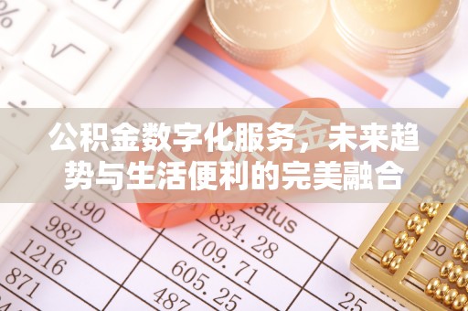岳普湖公积金数字化服务，未来趋势与生活便利的完美融合