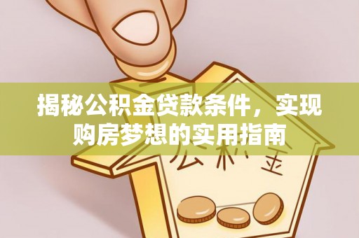 岳普湖揭秘公积金贷款条件，实现购房梦想的实用指南