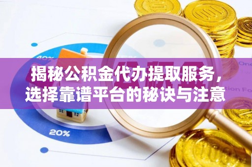 岳普湖揭秘公积金代办提取服务，选择靠谱平台的秘诀与注意事项