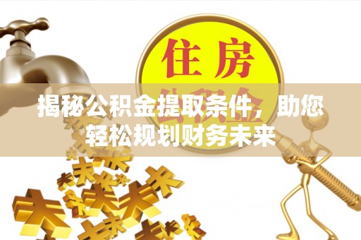 岳普湖揭秘公积金提取条件，助您轻松规划财务未来