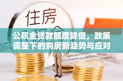 岳普湖公积金贷款额度降低，政策调整下的购房新趋势与应对策略
