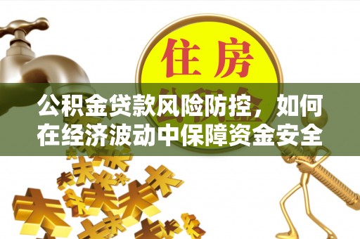 岳普湖公积金贷款风险防控，如何在经济波动中保障资金安全
