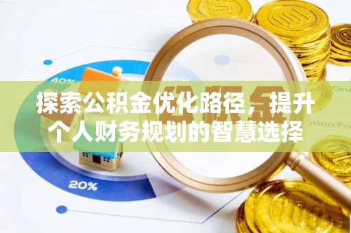 岳普湖探索公积金优化路径，提升个人财务规划的智慧选择