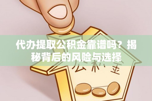 岳普湖代办提取公积金靠谱吗？揭秘背后的风险与选择