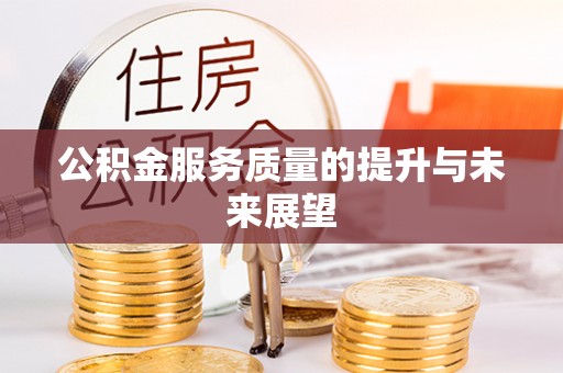岳普湖公积金服务质量的提升与未来展望
