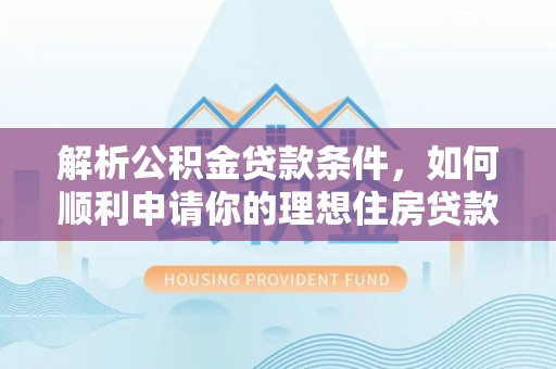岳普湖解析公积金贷款条件，如何顺利申请你的理想住房贷款
