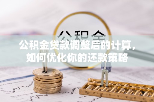 岳普湖公积金贷款调整后的计算，如何优化你的还款策略