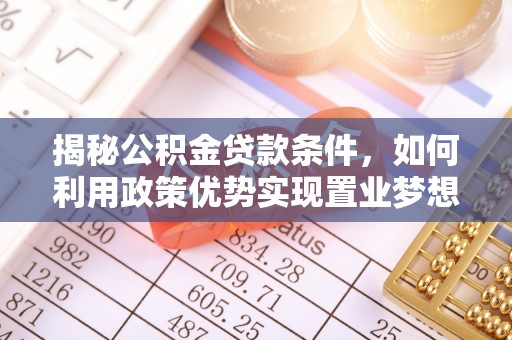 岳普湖揭秘公积金贷款条件，如何利用政策优势实现置业梦想