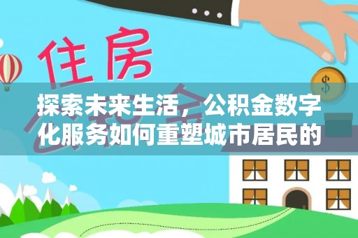 岳普湖探索未来生活，公积金数字化服务如何重塑城市居民的财务管理