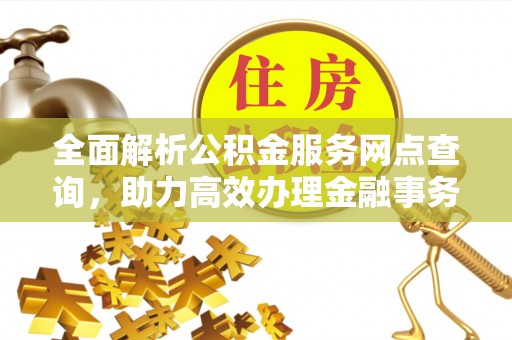 岳普湖全面解析公积金服务网点查询，助力高效办理金融事务
