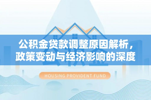 岳普湖公积金贷款调整原因解析，政策变动与经济影响的深度探讨