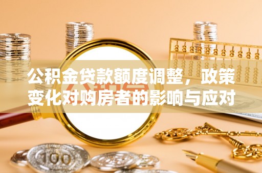 岳普湖公积金贷款额度调整，政策变化对购房者的影响与应对策略