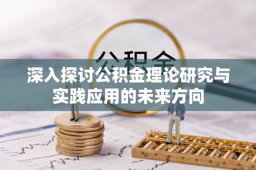 岳普湖深入探讨公积金理论研究与实践应用的未来方向