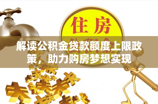 岳普湖解读公积金贷款额度上限政策，助力购房梦想实现